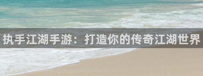 恒盛娱乐平台：执手江湖手游：打造你的传奇江湖世界