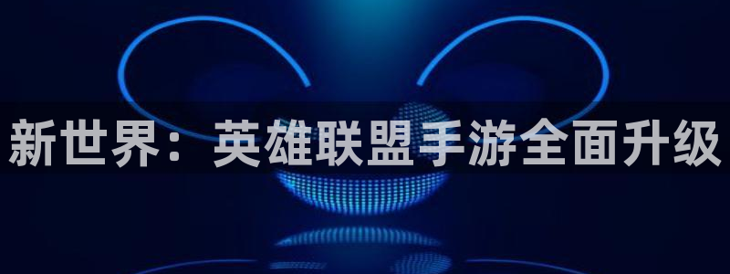 恒盛娱乐登陆：新世界：英雄联盟手游全面升级
