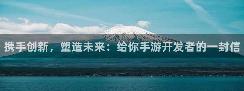 恒盛娱乐登录：携手创新，塑造未来：给你手游开发者的一封信