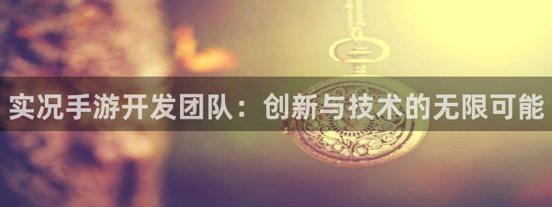 恒盛娱乐注册：实况手游开发团队：创新与技术的无限可能