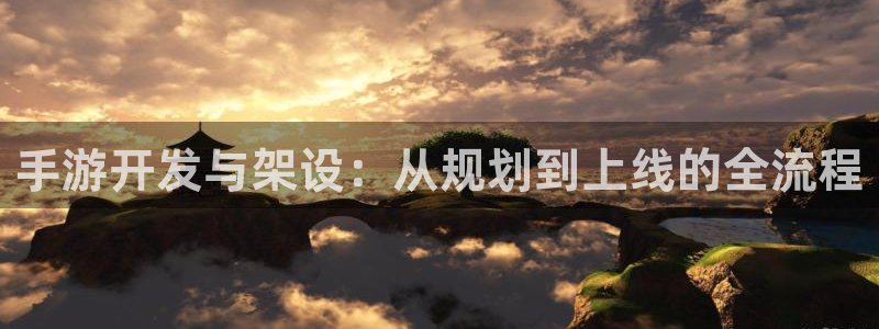 恒盛娱乐官网：手游开发与架设：从规划到上线的全流程