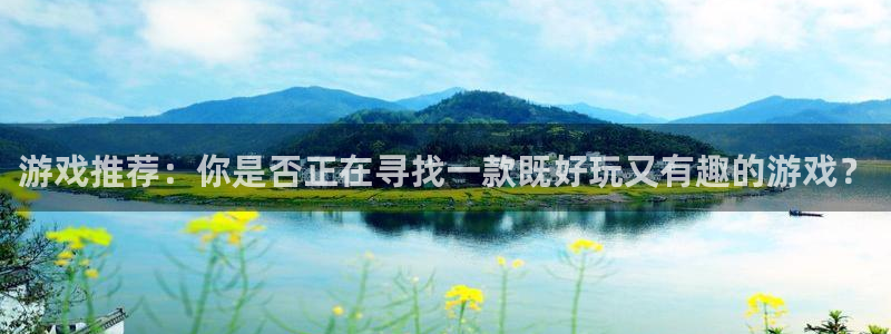 恒盛娱乐登陆：游戏推荐：你是否正在寻找一款既好玩又有趣的游戏