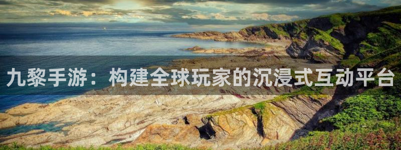 恒盛娱乐下载：九黎手游：构建全球玩家的沉浸式互动平台